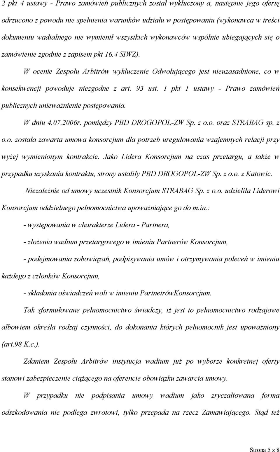 W ocenie Zespołu Arbitrów wykluczenie Odwołującego jest nieuzasadnione, co w konsekwencji powoduje niezgodne z art. 93 ust. 1 pkt 1 ustawy - Prawo zamówień publicznych unieważnienie postępowania.