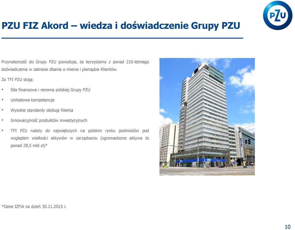Za TFI PZU stoją: Siła finansowa i renoma polskiej Grupy PZU Unikatowe kompetencje Wysokie standardy obsługi Klienta Innowacyjność