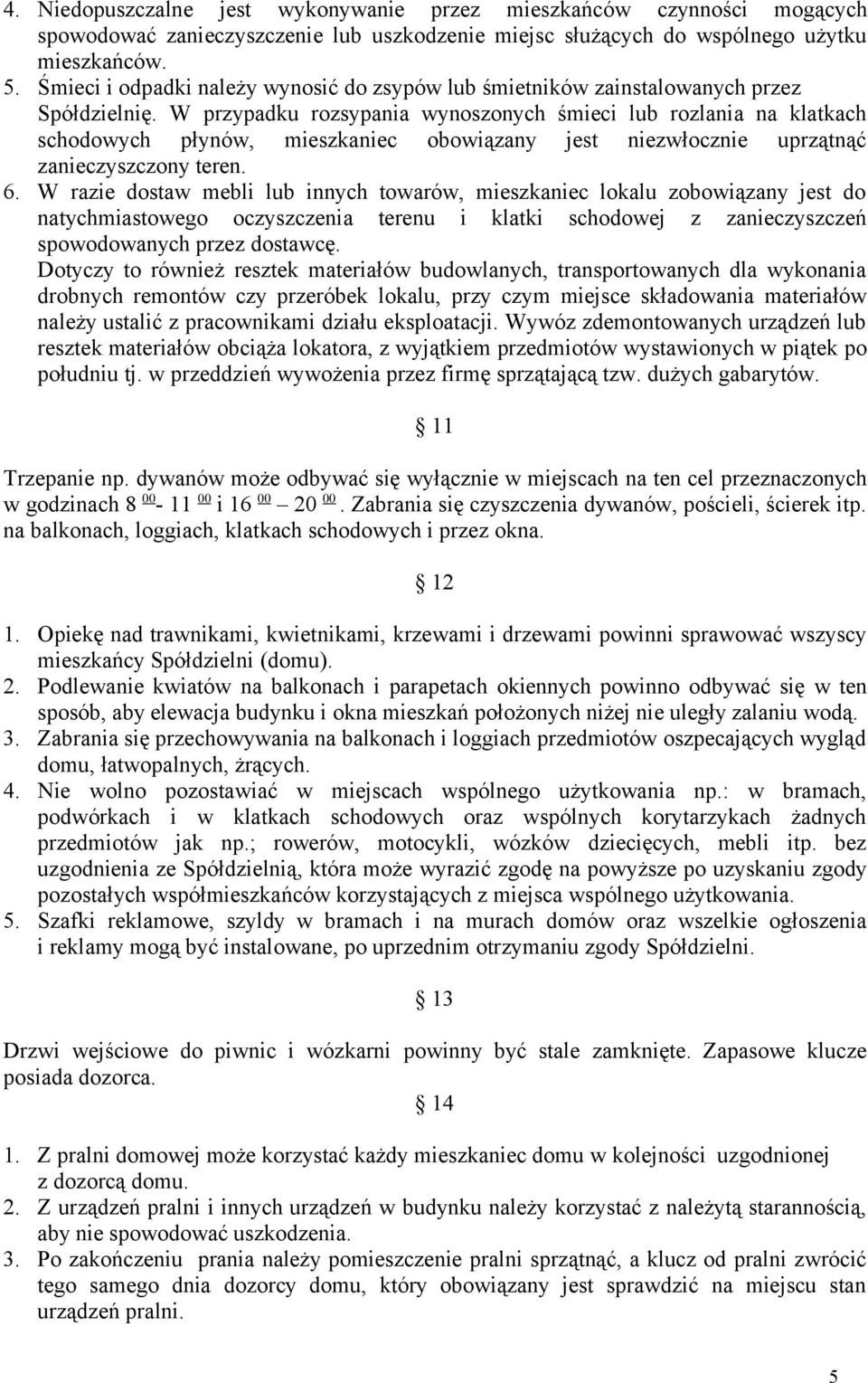 W przypadku rozsypania wynoszonych śmieci lub rozlania na klatkach schodowych płynów, mieszkaniec obowiązany jest niezwłocznie uprzątnąć zanieczyszczony teren. 6.