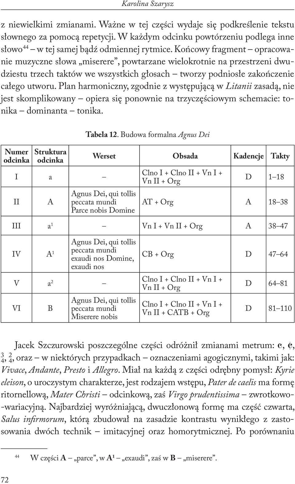 Końcowy fragment opracowanie muzyczne słowa miserere, powtarzane wielokrotnie na przestrzeni dwudziestu trzech taktów we wszystkich głosach tworzy podniosłe zakończenie całego utworu.