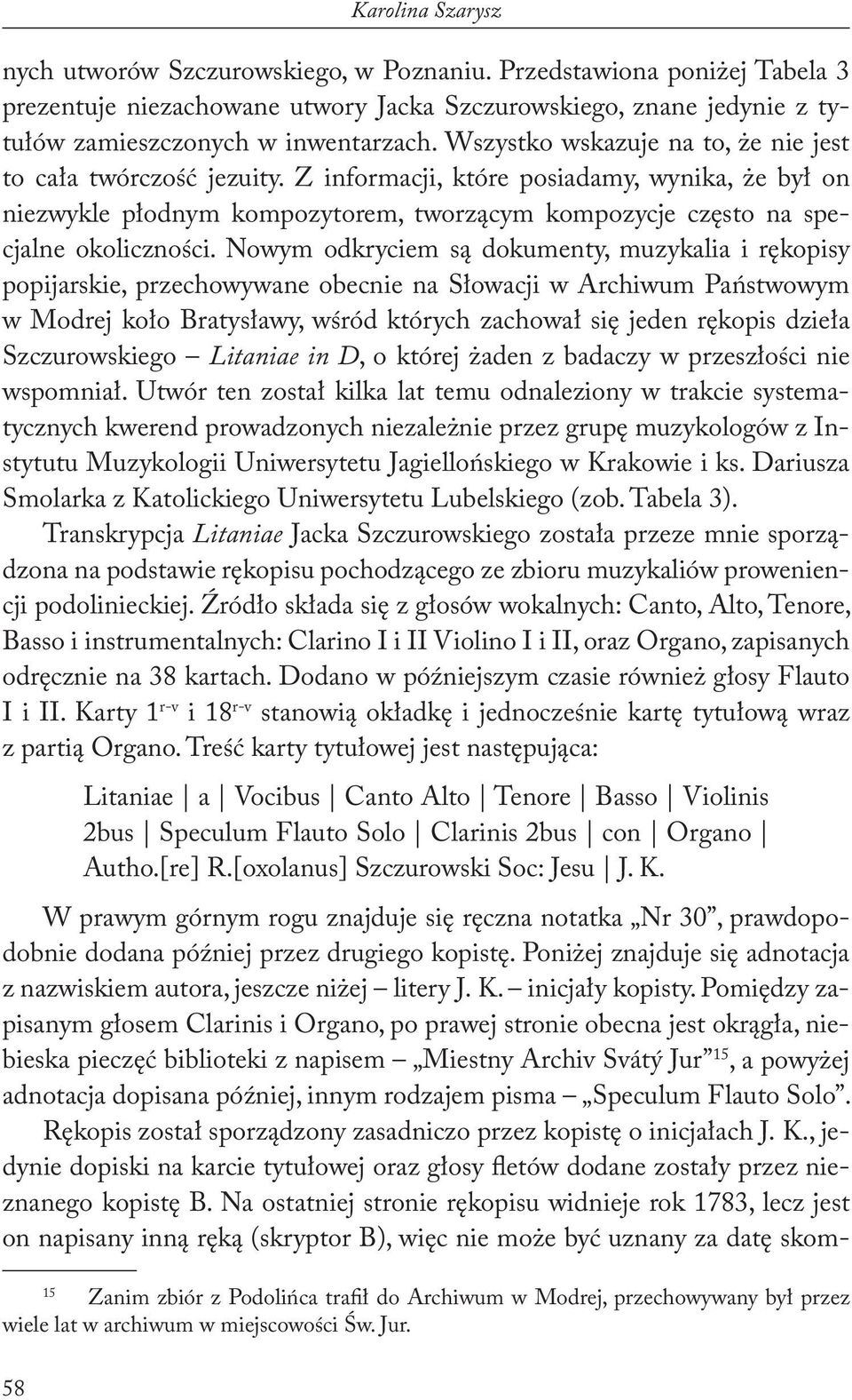 Nowym odkryciem są dokumenty, muzykalia i rękopisy popijarskie, przechowywane obecnie na Słowacji w Archiwum Państwowym w Modrej koło Bratysławy, wśród których zachował się jeden rękopis dzieła