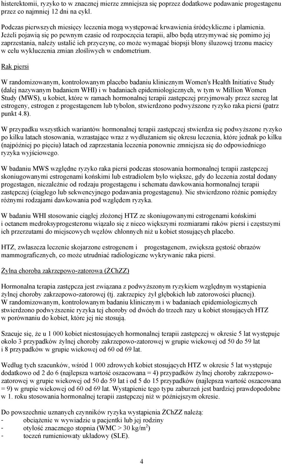 Jeżeli pojawią się po pewnym czasie od rozpoczęcia terapii, albo będą utrzymywać się pomimo jej zaprzestania, należy ustalić ich przyczynę, co może wymagać biopsji błony śluzowej trzonu macicy w celu