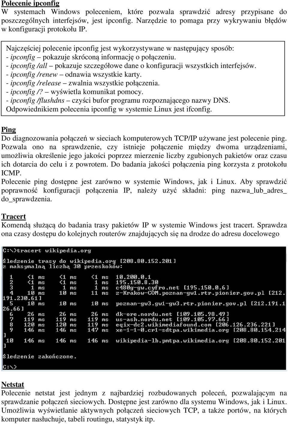 - ipconfig /all pokazuje szczegółowe dane o konfiguracji wszystkich interfejsów. - ipconfig /renew odnawia wszystkie karty. - ipconfig /release zwalnia wszystkie połączenia. - ipconfig /? wyświetla komunikat pomocy.