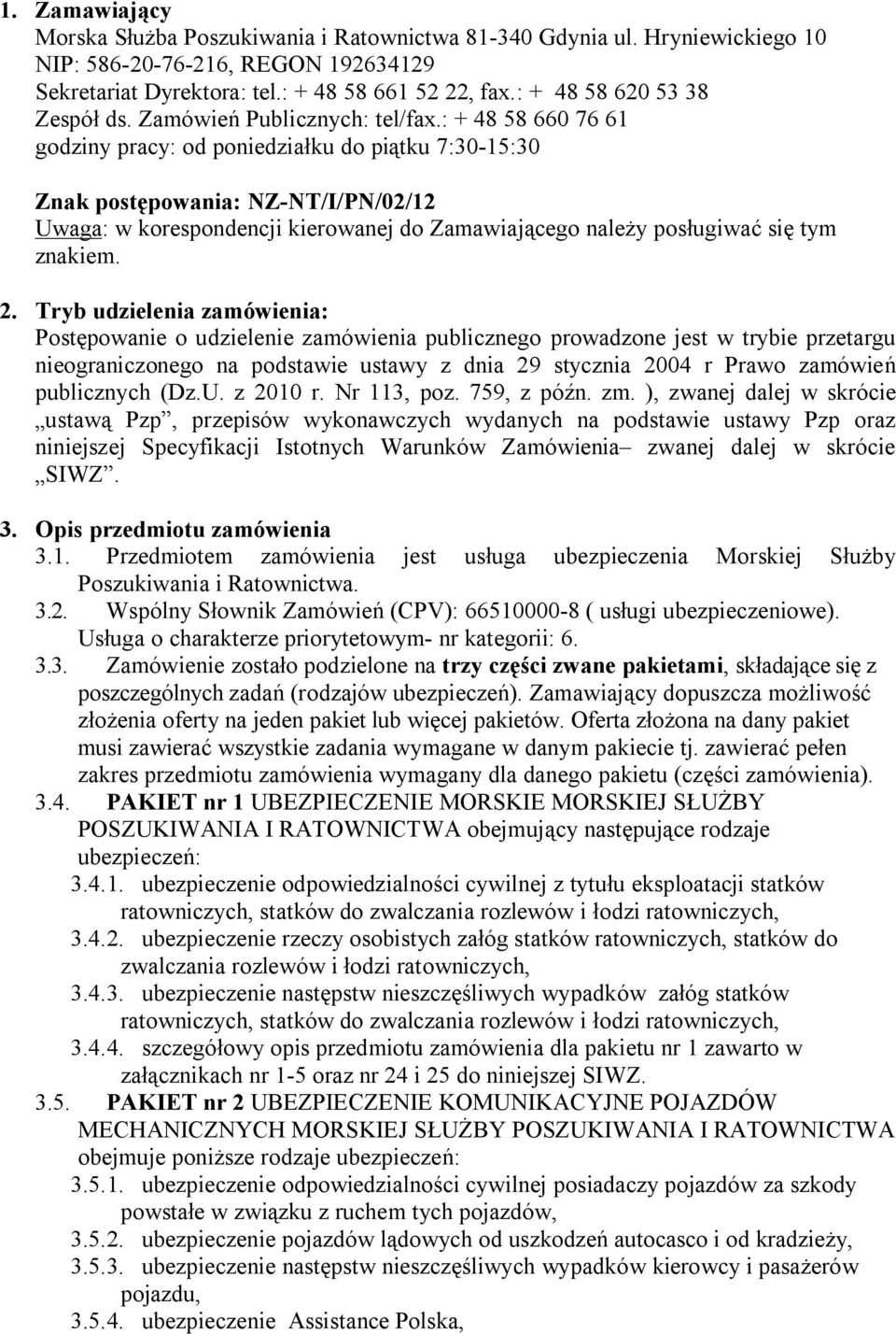 : + 48 58 660 76 61 godziny pracy: od poniedziałku do piątku 7:30-15:30 Znak postępowania: NZ-NT/I/PN/02/12 Uwaga: w korespondencji kierowanej do Zamawiającego należy posługiwać się tym znakiem. 2.
