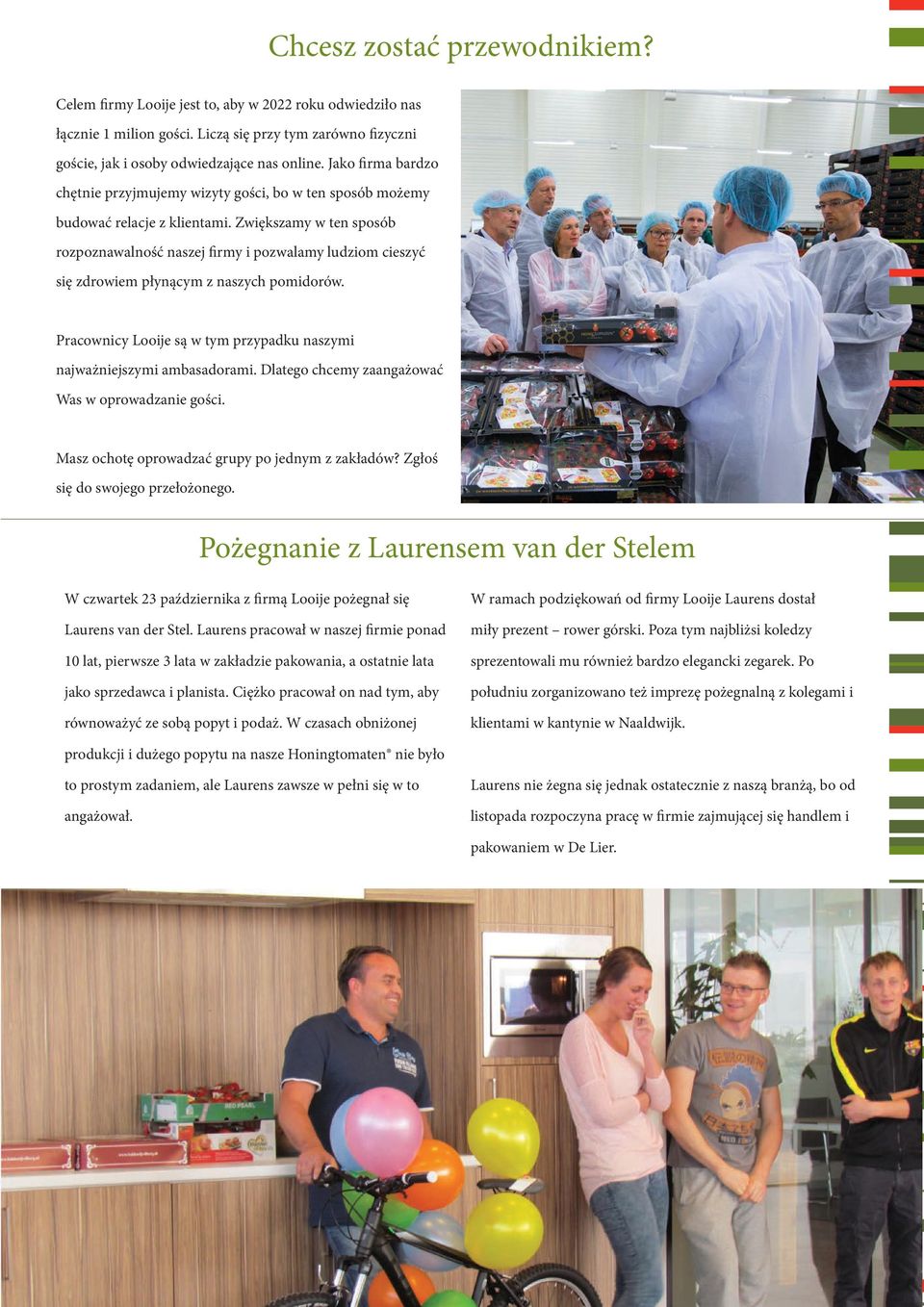 Zwiększamy w ten sposób rozpoznawalność naszej firmy i pozwalamy ludziom cieszyć się zdrowiem płynącym z naszych pomidorów. Pracownicy Looije są w tym przypadku naszymi najważniejszymi ambasadorami.