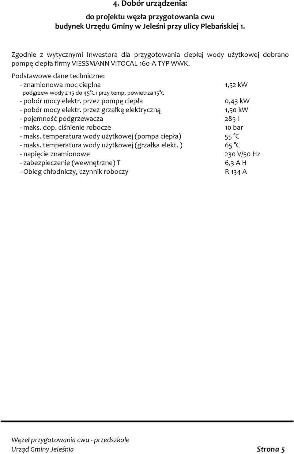 Podstawowe dane techniczne: - znamionowa moc cieplna 1,52 kw podgrzew wody z 15 do 45 C i przy temp. powietrza 15 C - pobór mocy elektr. przez pompę ciepła 0,43 kw - pobór mocy elektr.