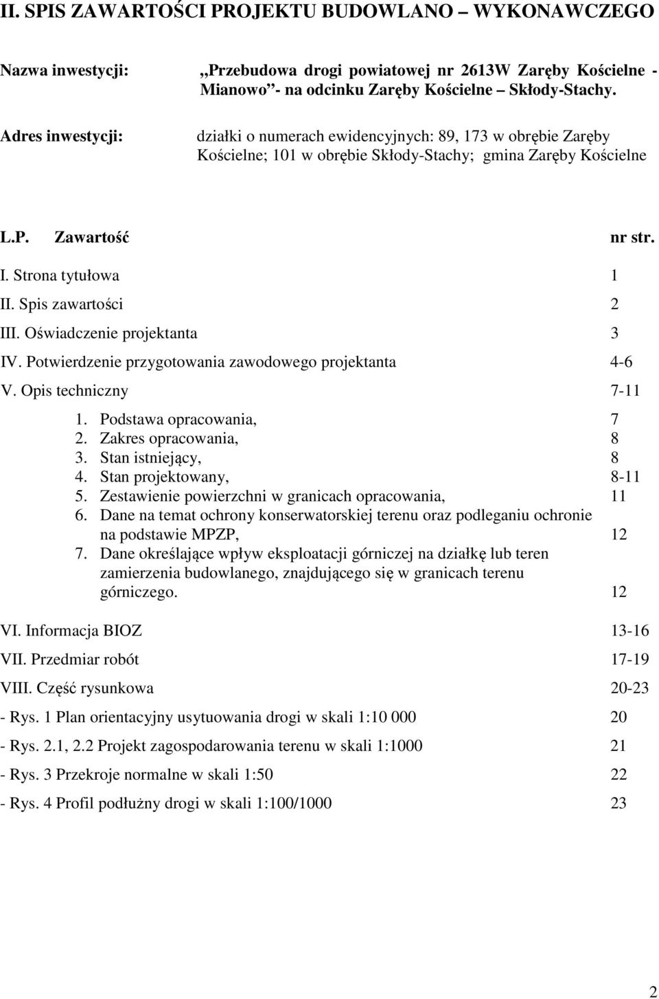 Spis zawartości 2 III. Oświadczenie projektanta 3 IV. Potwierdzenie przygotowania zawodowego projektanta 4-6 V. Opis techniczny 7-11 1. Podstawa opracowania, 7 2. Zakres opracowania, 8 3.