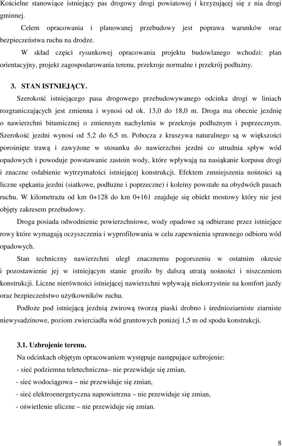 Szerokość istniejącego pasa drogowego przebudowywanego odcinka drogi w liniach rozgraniczających jest zmienna i wynosi od ok. 13,0 do 18,0 m.