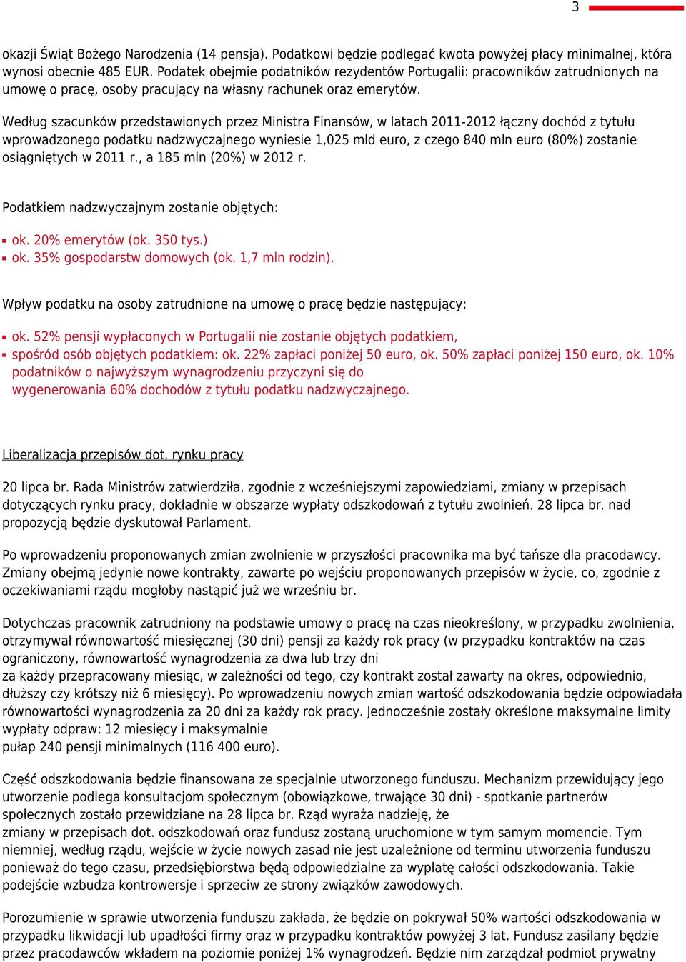 Według szacunków przedstawionych przez Ministra Finansów, w latach 2011-2012 łączny dochód z tytułu wprowadzonego podatku nadzwyczajnego wyniesie 1,025 mld euro, z czego 840 mln euro (80%) zostanie