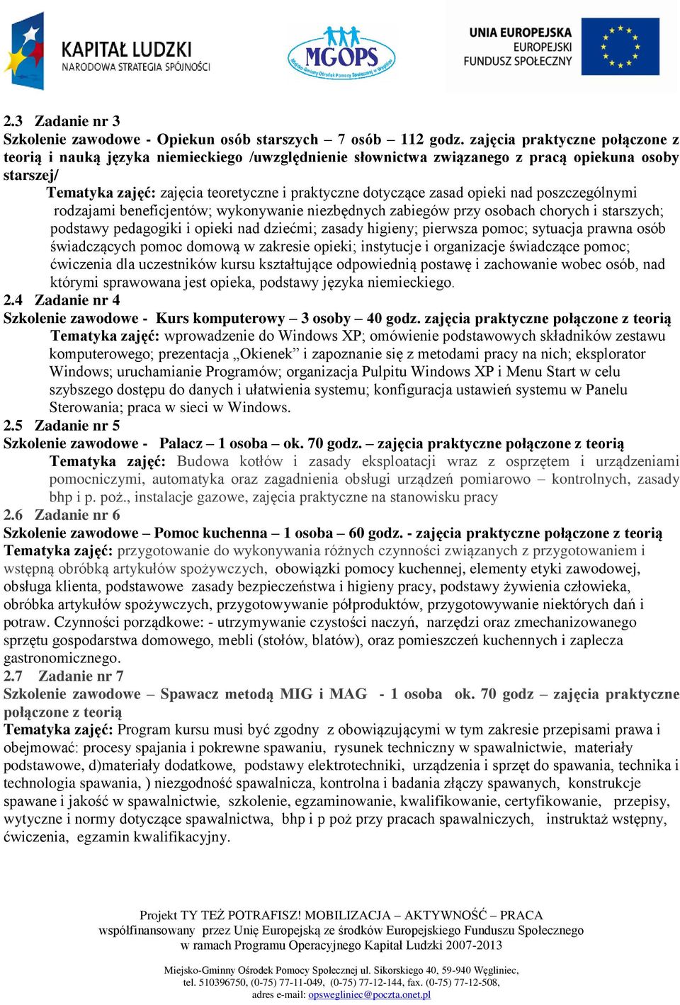 zasad opieki nad poszczególnymi rodzajami beneficjentów; wykonywanie niezbędnych zabiegów przy osobach chorych i starszych; podstawy pedagogiki i opieki nad dziećmi; zasady higieny; pierwsza pomoc;