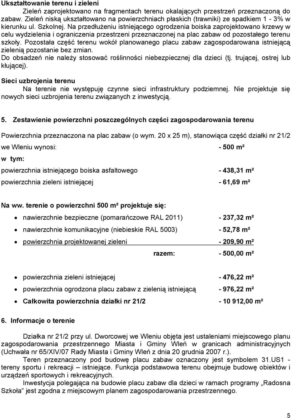 Na przedłużeniu istniejącego ogrodzenia boiska zaprojektowano krzewy w celu wydzielenia i ograniczenia przestrzeni przeznaczonej na plac zabaw od pozostałego terenu szkoły.