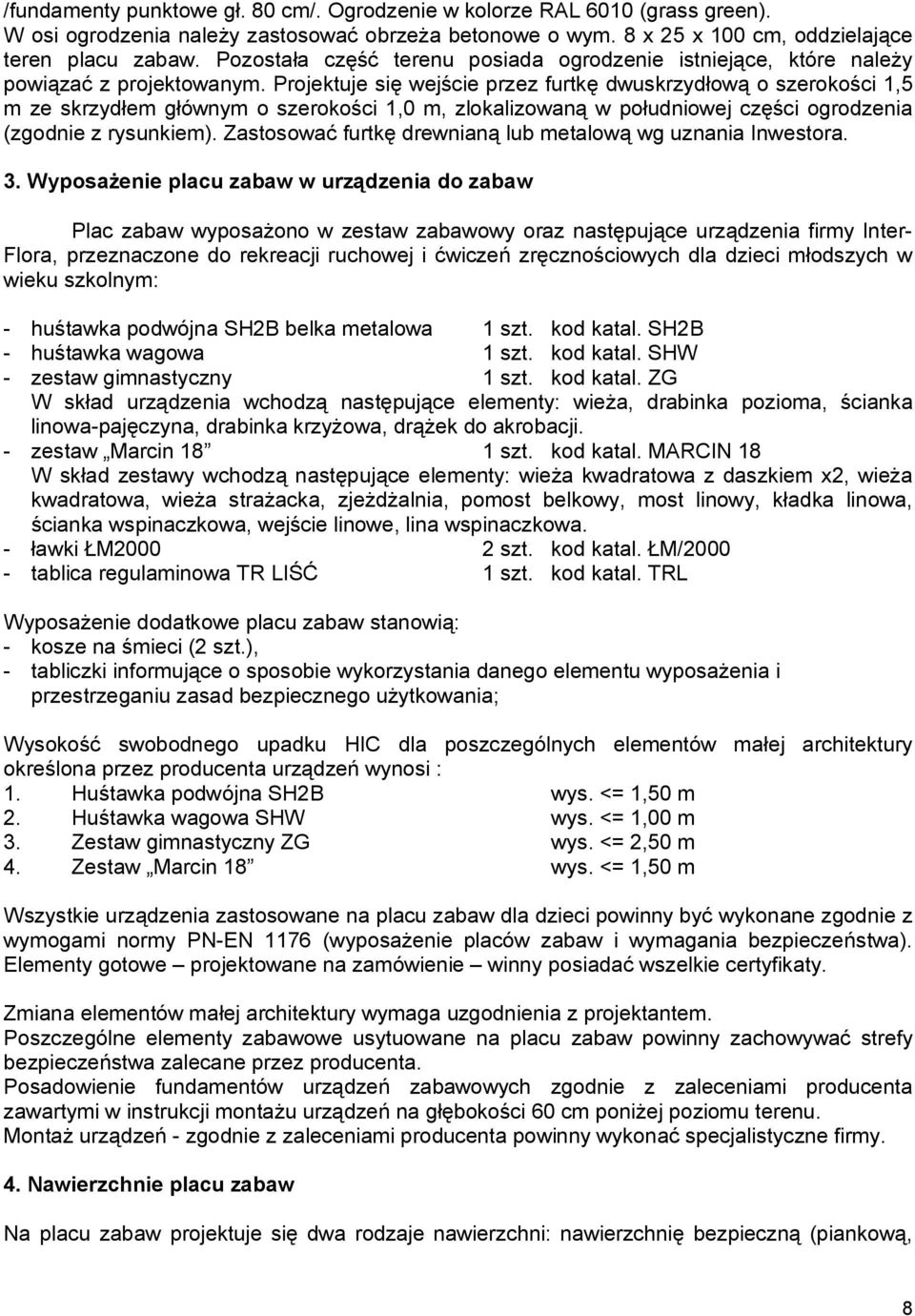 Projektuje się wejście przez furtkę dwuskrzydłową o szerokości 1,5 m ze skrzydłem głównym o szerokości 1,0 m, zlokalizowaną w południowej części ogrodzenia (zgodnie z rysunkiem).