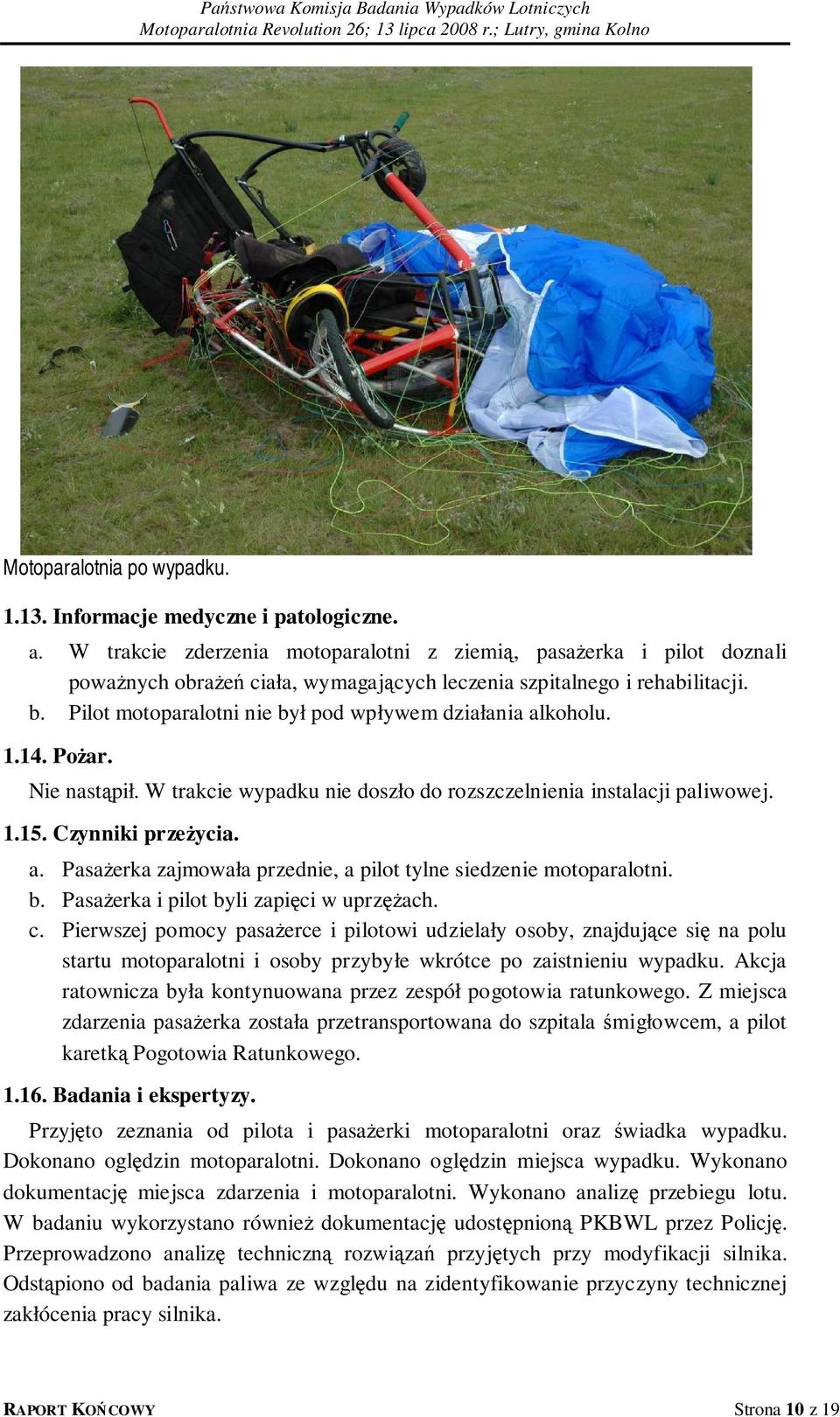 Pilot motoparalotni nie był pod wpływem działania alkoholu. 1.14. Pożar. Nie nastąpił. W trakcie wypadku nie doszło do rozszczelnienia instalacji paliwowej. 1.15. Czynniki przeżycia. a. Pasażerka zajmowała przednie, a pilot tylne siedzenie motoparalotni.