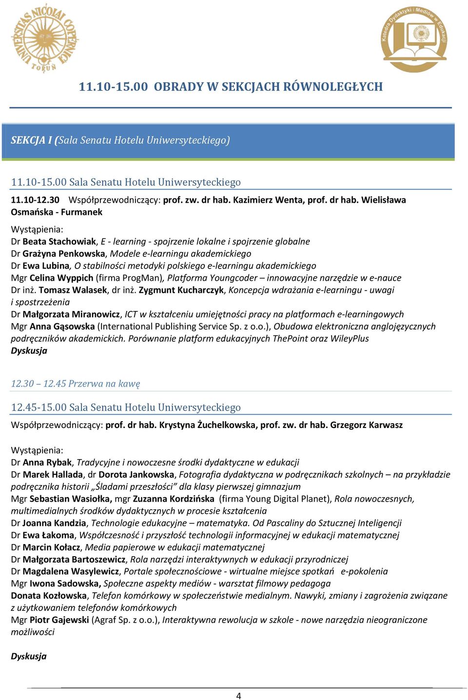 Wielisława Osmańska - Furmanek Dr Beata Stachowiak, E - learning - spojrzenie lokalne i spojrzenie globalne Dr Grażyna Penkowska, Modele e-learningu akademickiego Dr Ewa Lubina, O stabilności