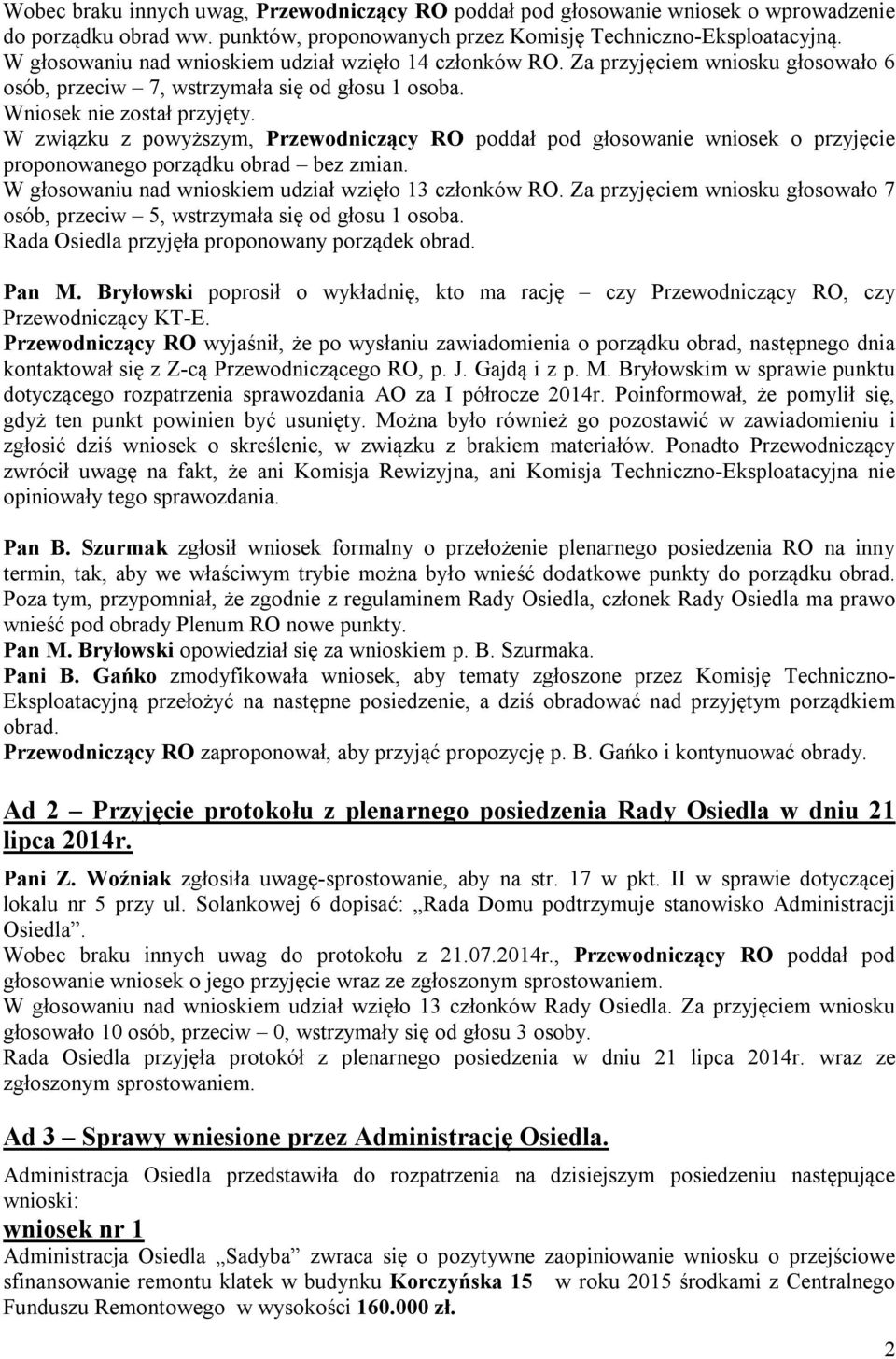 W związku z powyższym, Przewodniczący RO poddał pod głosowanie wniosek o przyjęcie proponowanego porządku obrad bez zmian. W głosowaniu nad wnioskiem udział wzięło 13 członków RO.