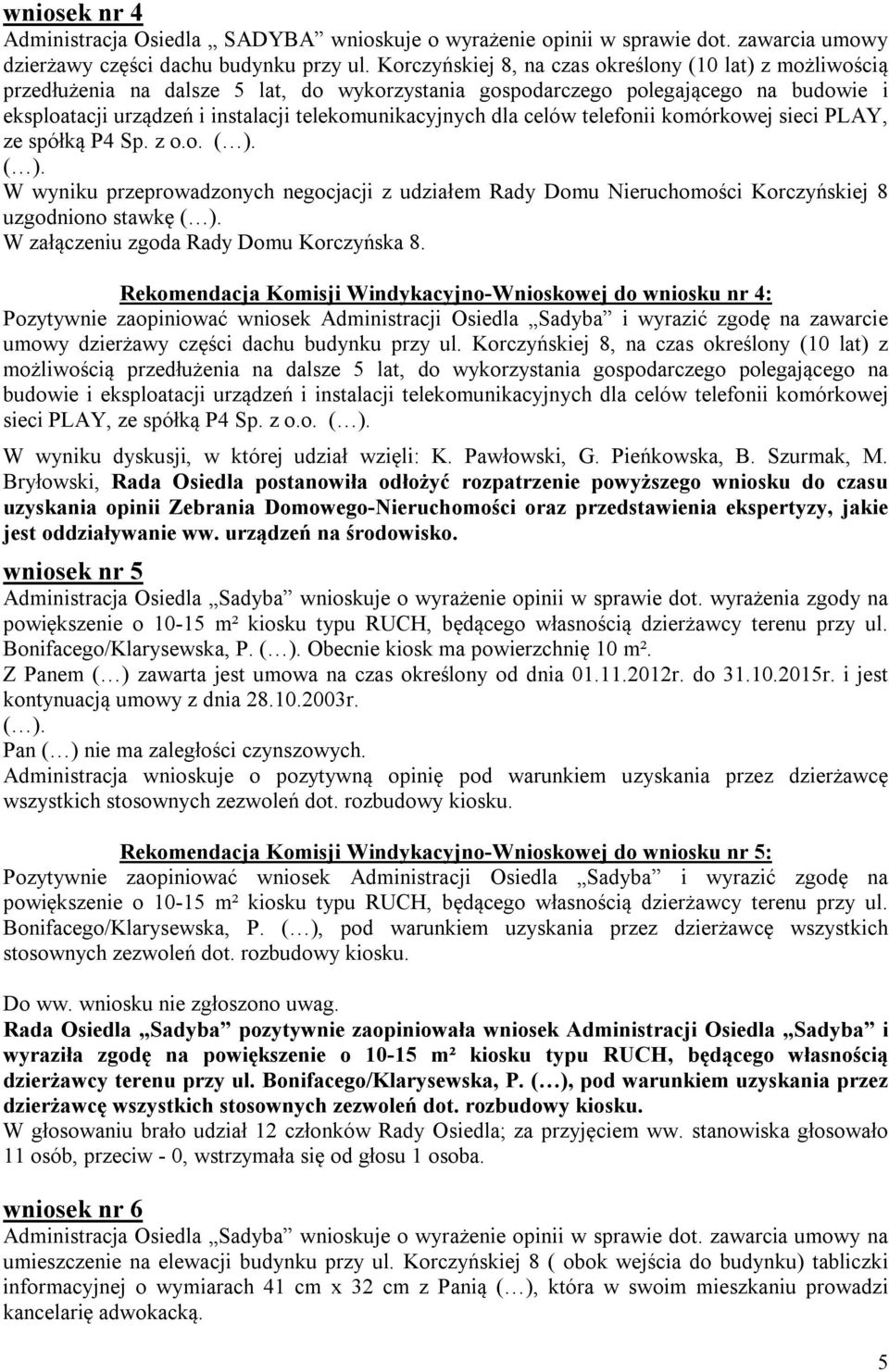 dla celów telefonii komórkowej sieci PLAY, ze spółką P4 Sp. z o.o. ( ). ( ). W wyniku przeprowadzonych negocjacji z udziałem Rady Domu Nieruchomości Korczyńskiej 8 uzgodniono stawkę ( ).