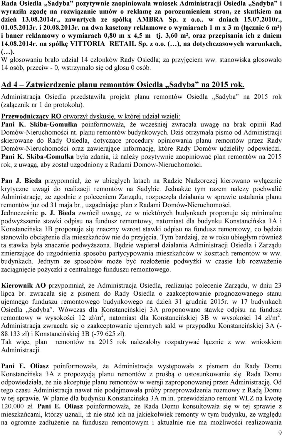3,60 m², oraz przepisania ich z dniem 14.08.2014r. na spółkę VITTORIA RETAIL Sp. z o.o. ( ), na dotychczasowych warunkach, ( ). W głosowaniu brało udział 14 członków Rady Osiedla; za przyjęciem ww.