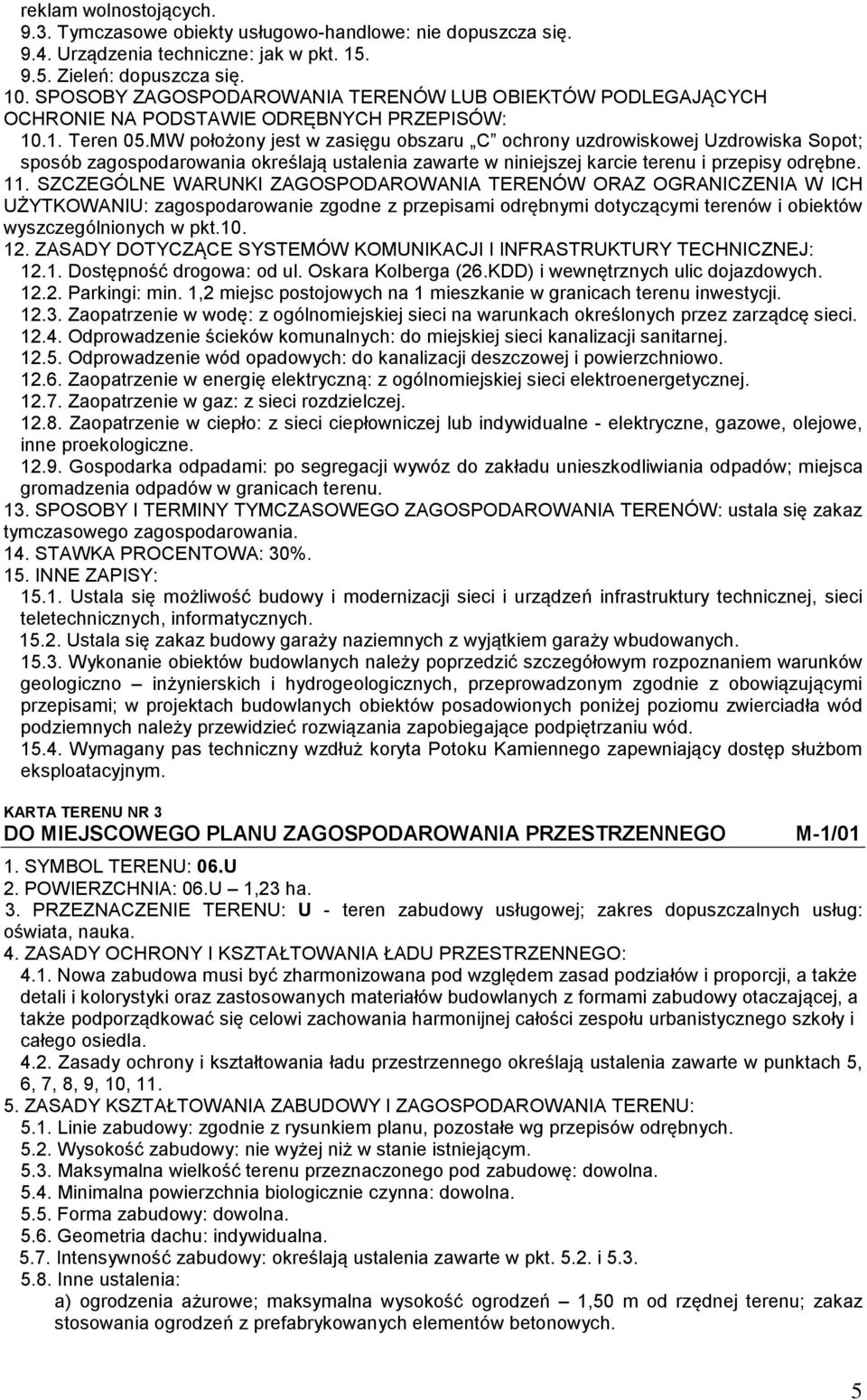 1,2 miejsc postojowych na 1 mieszkanie w granicach terenu inwestycji. 12.3. Zaopatrzenie w wodę: z ogólnomiejskiej sieci na warunkach określonych przez zarządcę sieci. 12.4.