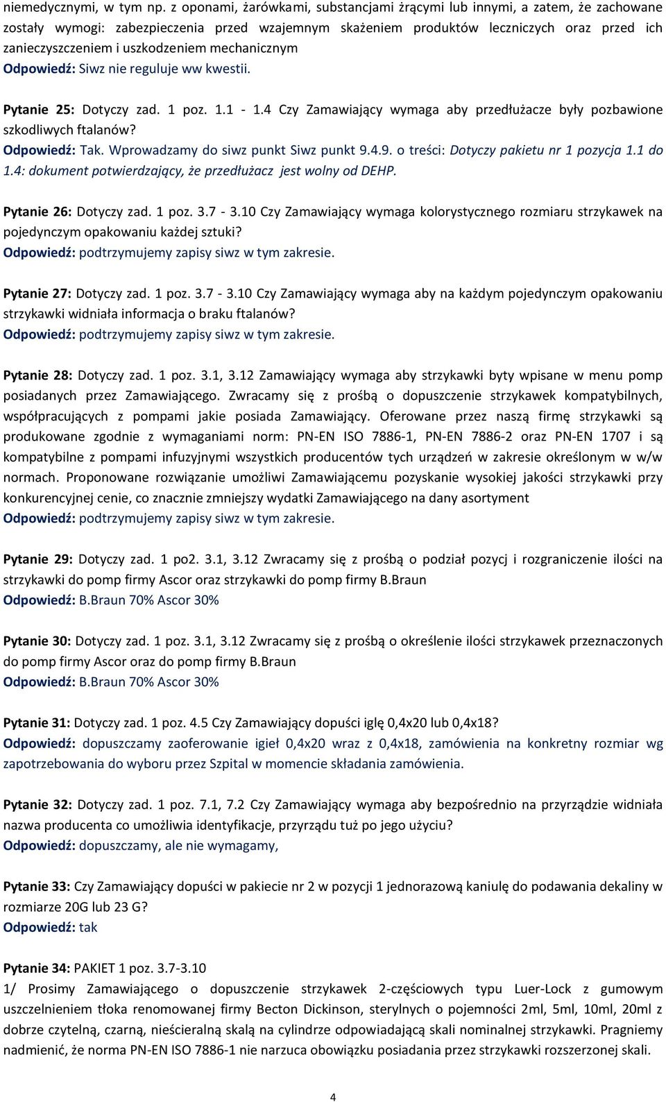 uszkodzeniem mechanicznym Odpowiedź: Siwz nie reguluje ww kwestii. Pytanie 25: Dotyczy zad. 1 poz. 1.1-1.4 Czy Zamawiający wymaga aby przedłużacze były pozbawione szkodliwych ftalanów? Odpowiedź: Tak.