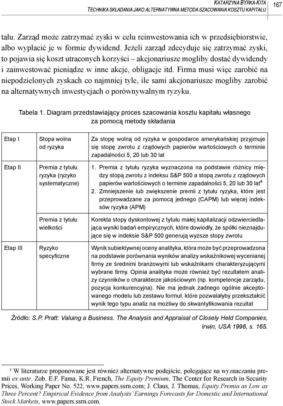 Jeżeli zarząd zdecyduje się zatrzymać zyski, to pojawia się koszt utraconych korzyści akcjonariusze mogliby dostać dywidendy i zainwestować pieniądze w inne akcje, obligacje itd.