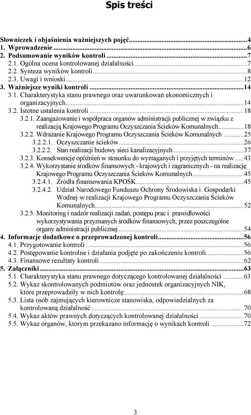 ..18 3.2.2. Wdrażanie Krajowego Programu Oczyszczania Ścieków Komunalnych...25 3.2.2.1. Oczyszczanie ścieków...26 3.2.2.2. Stan realizacji budowy sieci kanalizacyjnych...37 3.2.3. Konsekwencje opóźnień w stosunku do wymaganych i przyjętych terminów.