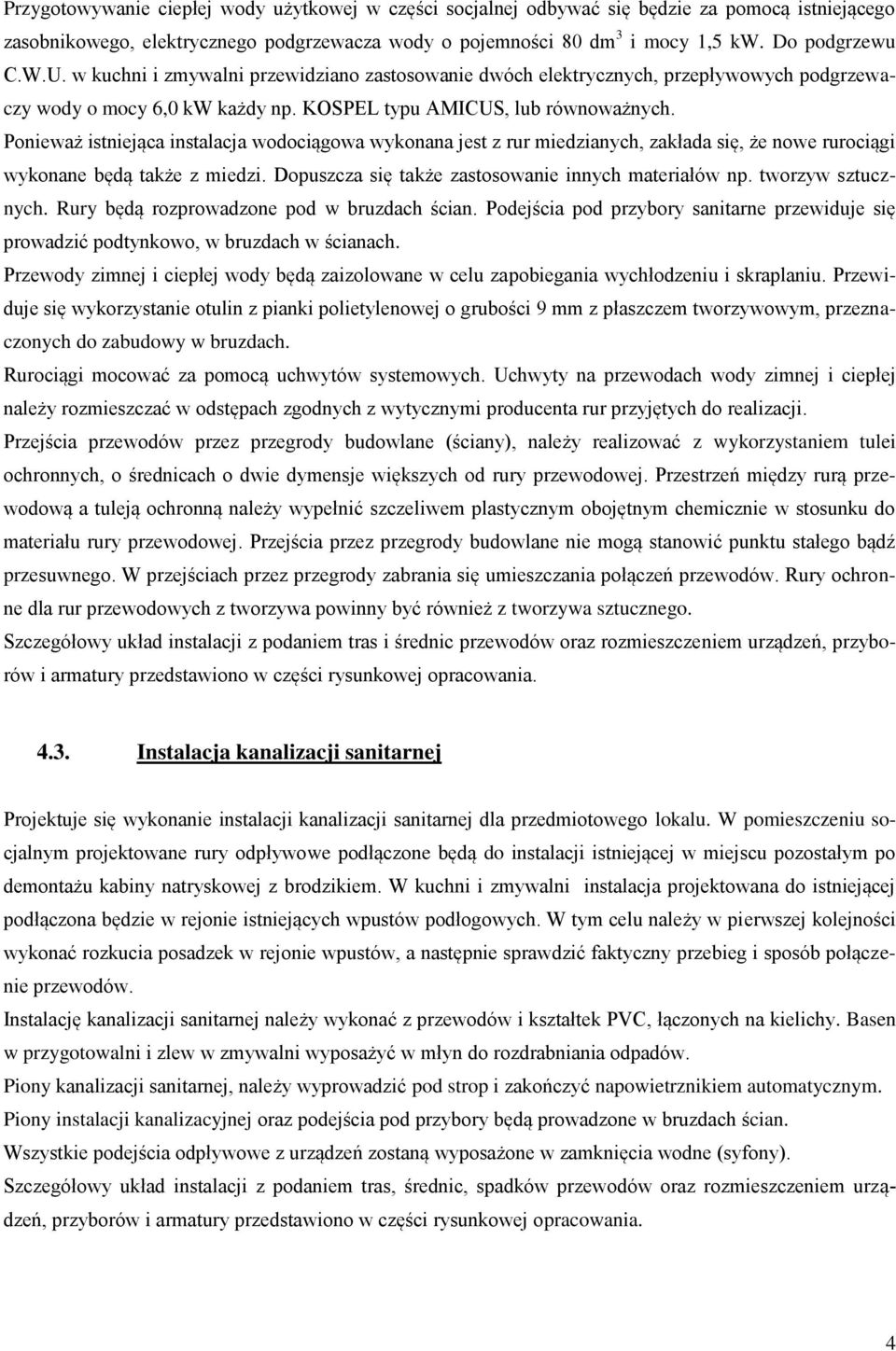 Ponieważ istniejąca instalacja wodociągowa wykonana jest z rur miedzianych, zakłada się, że nowe rurociągi wykonane będą także z miedzi. Dopuszcza się także zastosowanie innych materiałów np.