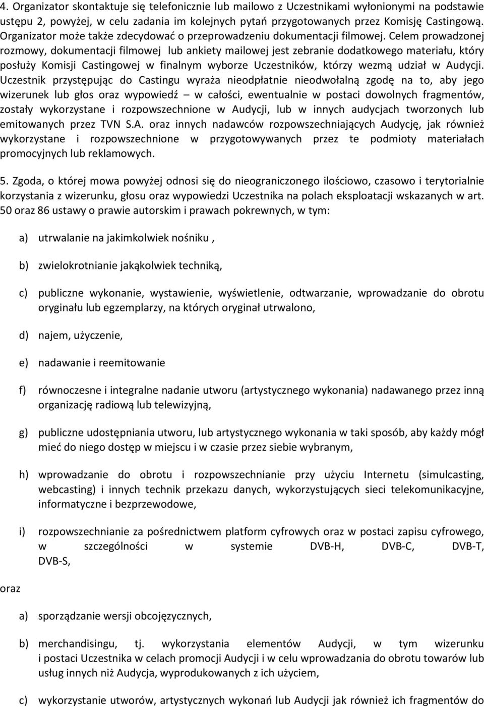 Celem prowadzonej rozmowy, dokumentacji filmowej lub ankiety mailowej jest zebranie dodatkowego materiału, który posłuży Komisji Castingowej w finalnym wyborze Uczestników, którzy wezmą udział w