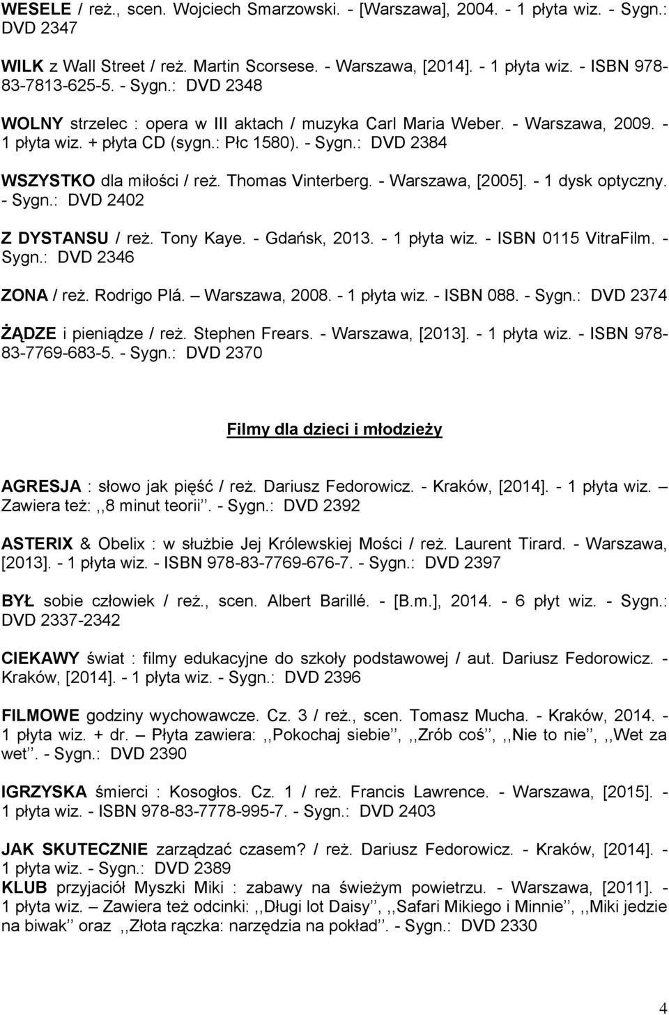 Thomas Vinterberg. - Warszawa, [2005]. - 1 dysk optyczny. - Sygn.: DVD 2402 Z DYSTANSU / reż. Tony Kaye. - Gdańsk, 2013. - 1 płyta wiz. - ISBN 0115 VitraFilm. - Sygn.: DVD 2346 ZONA / reż.