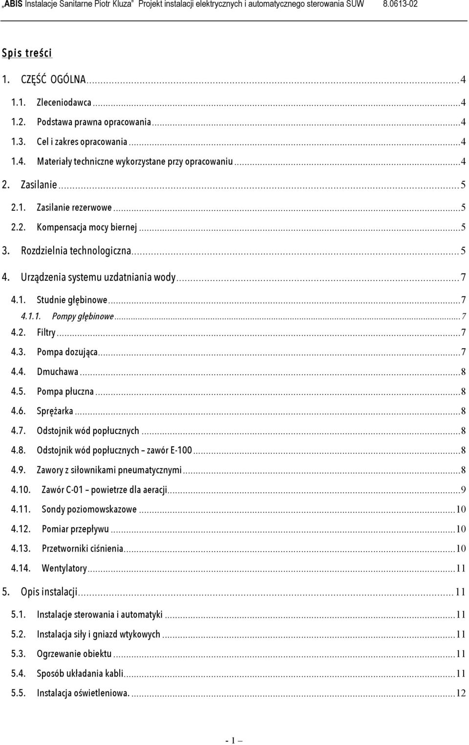 Rozdzielnia technologiczna... 5 4. Urządzenia systemu uzdatniania wody... 7 4.1. Studnie głębinowe... 7 4.1.1. Pompy głębinowe... 7 4.2. Filtry... 7 4.3. Pompa dozująca... 7 4.4. Dmuchawa... 8 4.5. Pompa płuczna.
