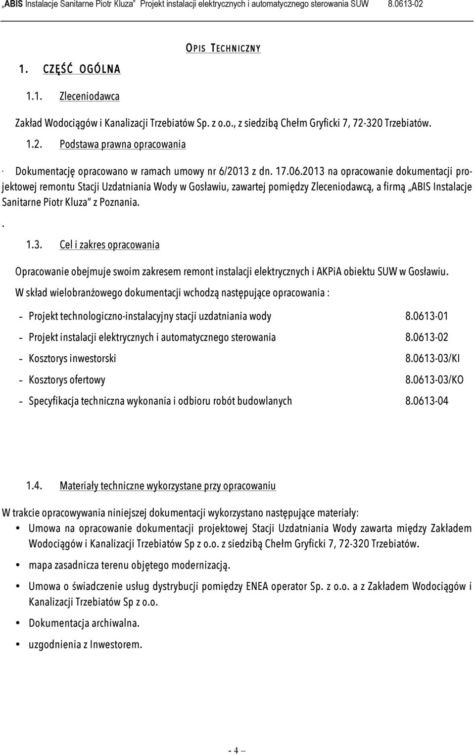 2013 na opracowanie dokumentacji projektowej remontu Stacji Uzdatniania Wody w Gosławiu, zawartej pomiędzy Zleceniodawcą, a firmą ABIS Instalacje Sanitarne Piotr Kluza z Poznania.. 1.3. Cel i zakres opracowania Opracowanie obejmuje swoim zakresem remont instalacji elektrycznych i AKPiA obiektu SUW w Gosławiu.