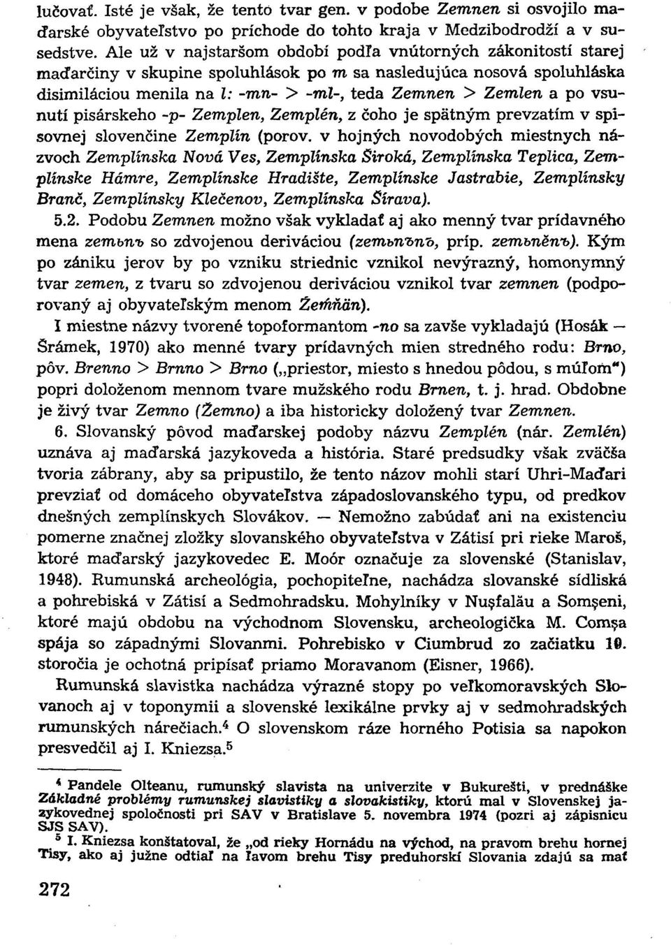 vsunutí pisárskeho -p- Zemplén, Zemplén, z čoho je spätným prevzatím v spisovnej slovenčine Zemplín (pórov, v hojných novodobých miestnych názvoch Zemplínska Nová Ves, Zemplínska Široká, Zemplínska