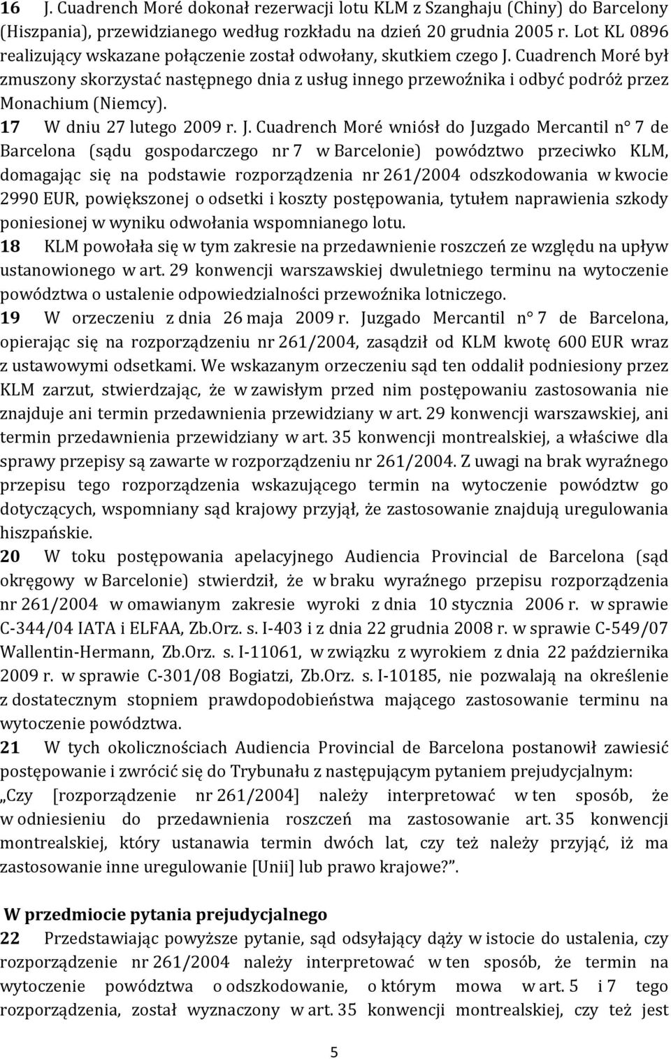 Cuadrench Moré był zmuszony skorzystać następnego dnia z usług innego przewoźnika i odbyć podróż przez Monachium (Niemcy). 17 W dniu 27 lutego 2009 r. J.