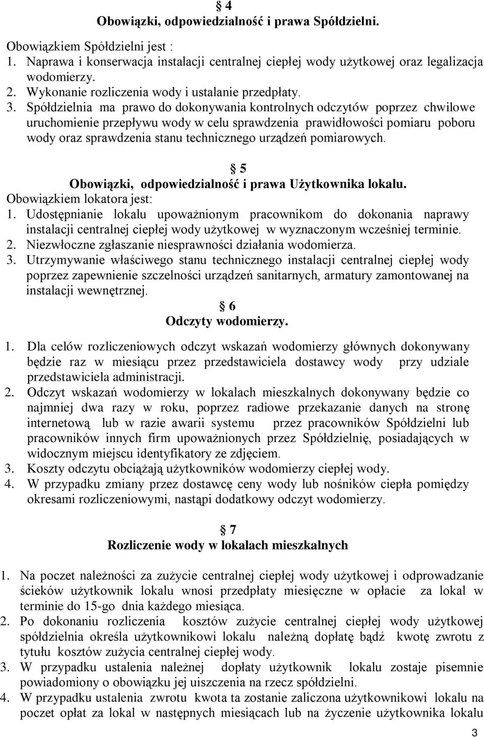 Spółdzielnia ma prawo do dokonywania kontrolnych odczytów poprzez chwilowe uruchomienie przepływu wody w celu sprawdzenia prawidłowości pomiaru poboru wody oraz sprawdzenia stanu technicznego