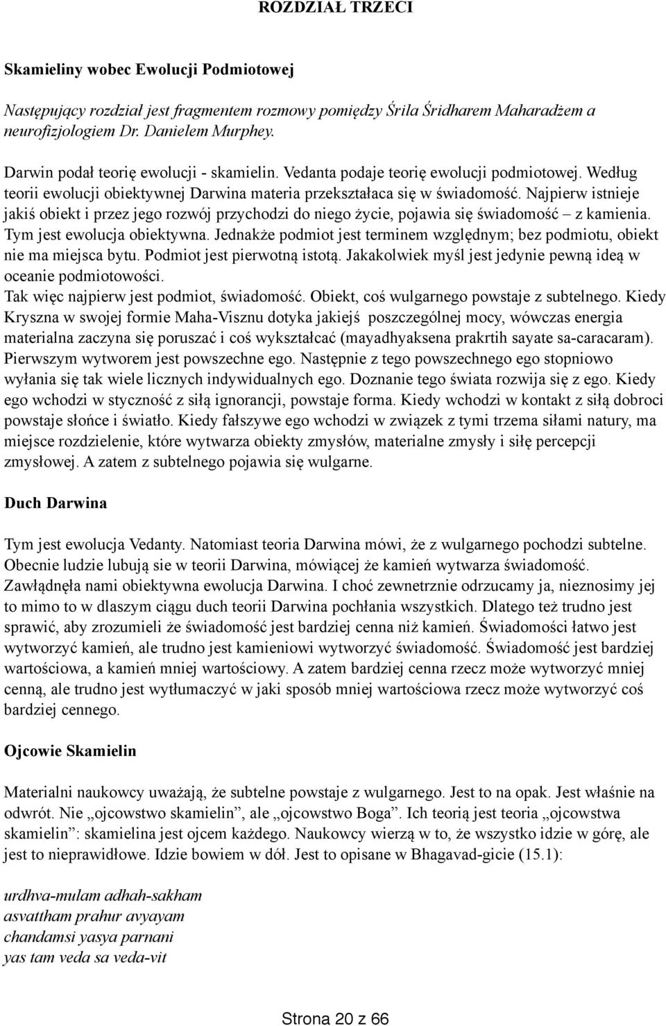 Najpierw istnieje jakiś obiekt i przez jego rozwój przychodzi do niego życie, pojawia się świadomość z kamienia. Tym jest ewolucja obiektywna.