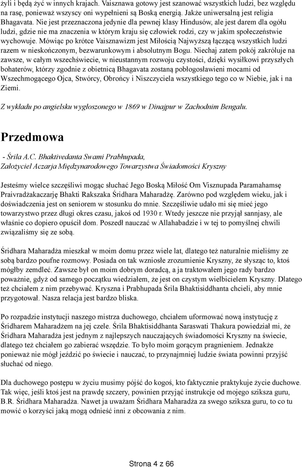 Mówiąc po krótce Vaisznawizm jest Miłością Najwyższą łączącą wszystkich ludzi razem w nieskończonym, bezwarunkowym i absolutnym Bogu.