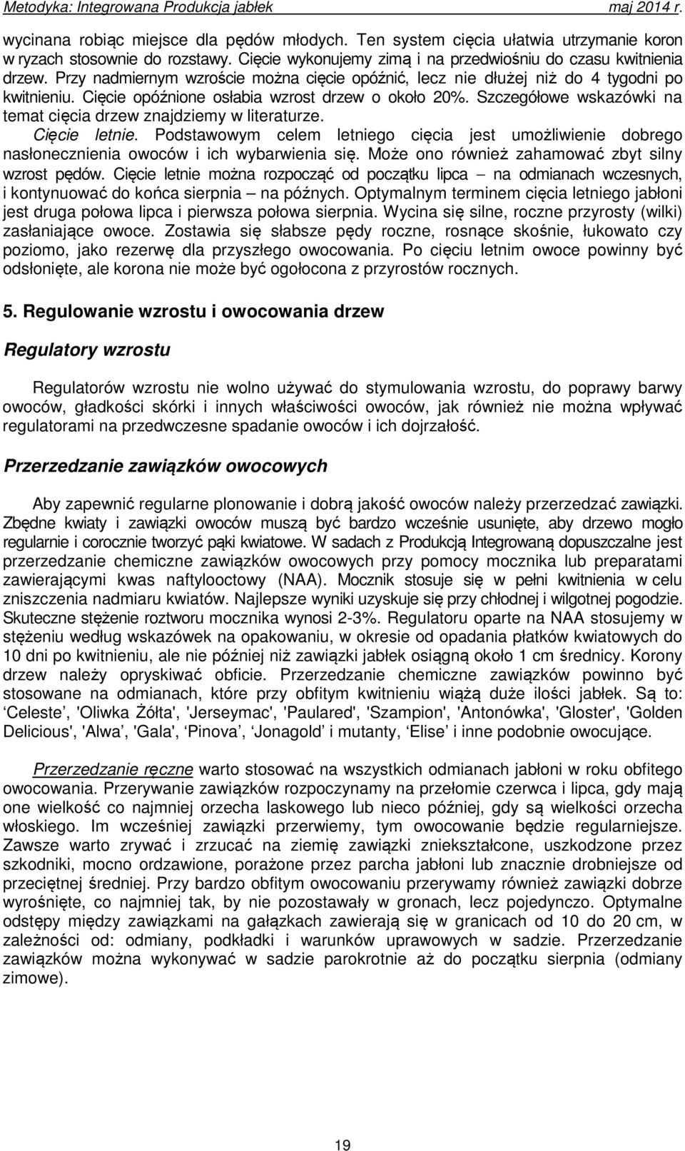 Szczegółowe wskazówki na temat cięcia drzew znajdziemy w literaturze. Cięcie letnie. Podstawowym celem letniego cięcia jest umożliwienie dobrego nasłonecznienia owoców i ich wybarwienia się.