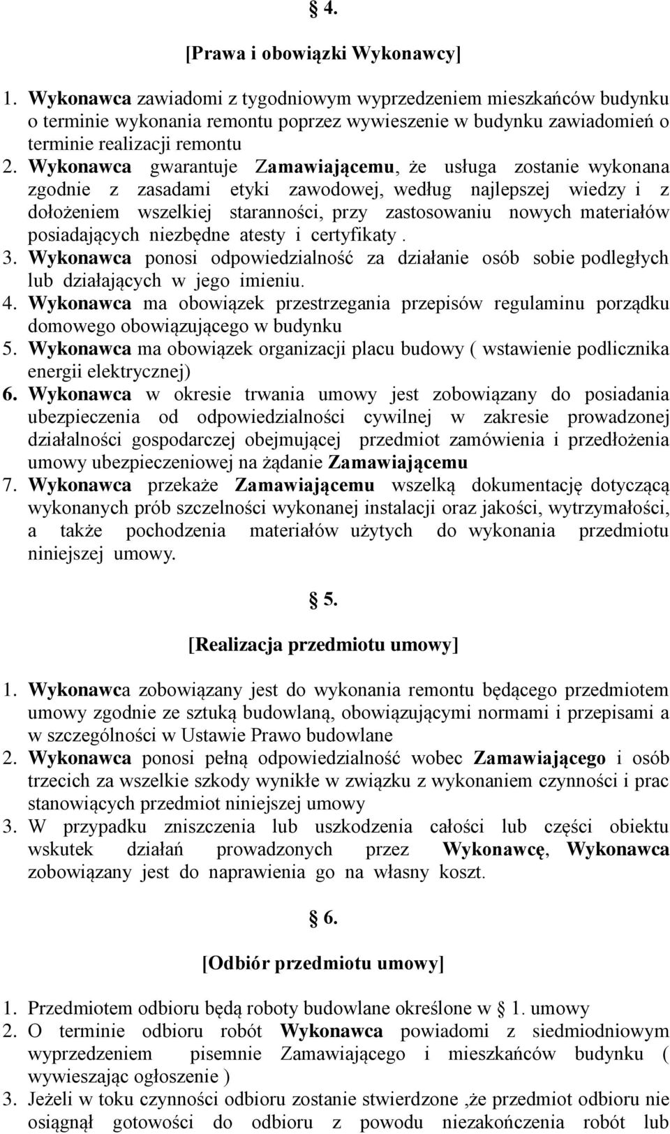 Wykonawca gwarantuje Zamawiającemu, że usługa zostanie wykonana zgodnie z zasadami etyki zawodowej, według najlepszej wiedzy i z dołożeniem wszelkiej staranności, przy zastosowaniu nowych materiałów