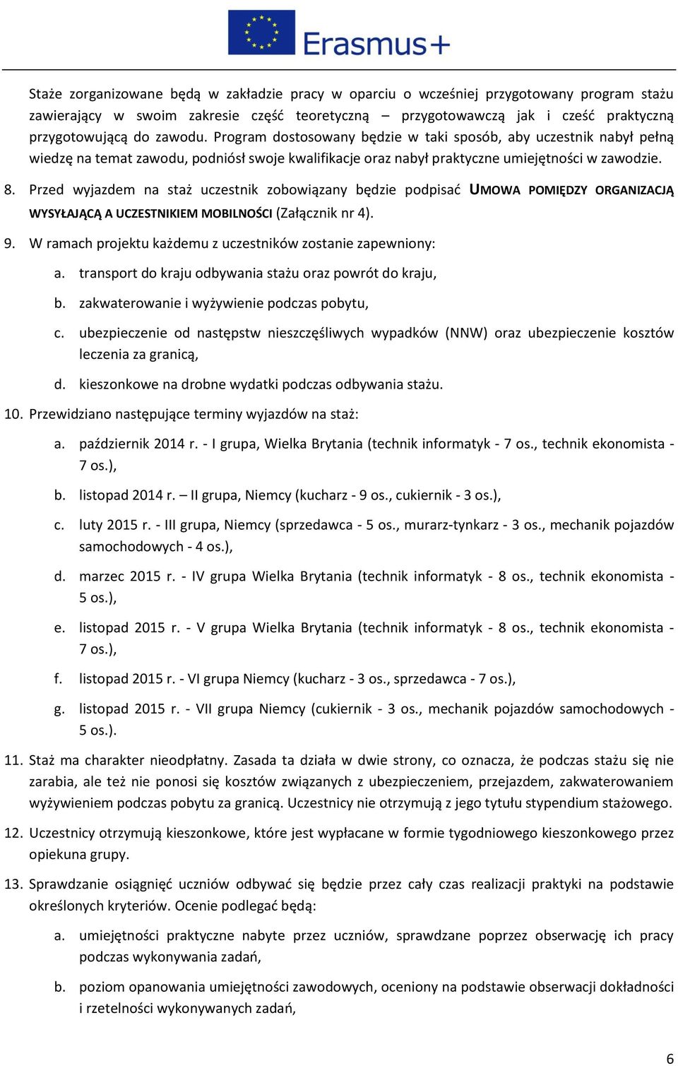 Przed wyjazdem na staż uczestnik zobowiązany będzie podpisać UMOWA POMIĘDZY ORGANIZACJĄ WYSYŁAJĄCĄ A UCZESTNIKIEM MOBILNOŚCI (Załącznik nr 4). 9.