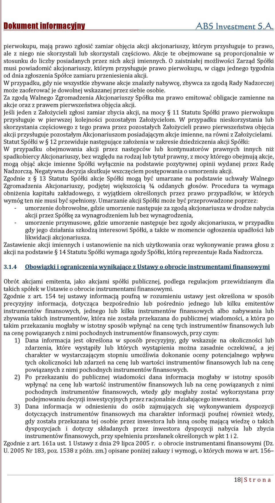 O zaistniałej możliwości Zarząd Spółki musi powiadomić akcjonariuszy, którym przysługuje prawo pierwokupu, w ciągu jednego tygodnia od dnia zgłoszenia Spółce zamiaru przeniesienia akcji.