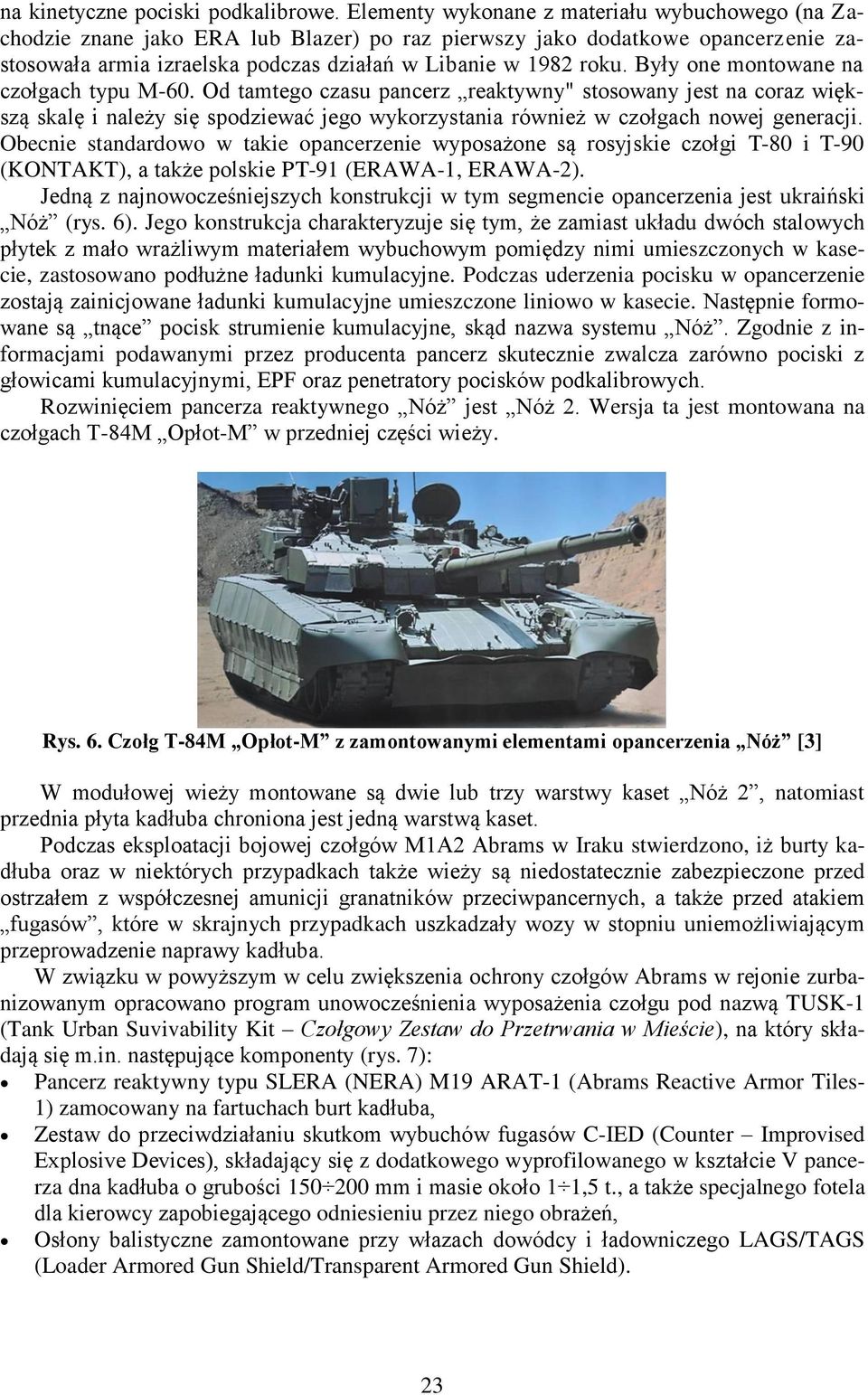 Były one montowane na czołgach typu M-60. Od tamtego czasu pancerz reaktywny" stosowany jest na coraz większą skalę i należy się spodziewać jego wykorzystania również w czołgach nowej generacji.