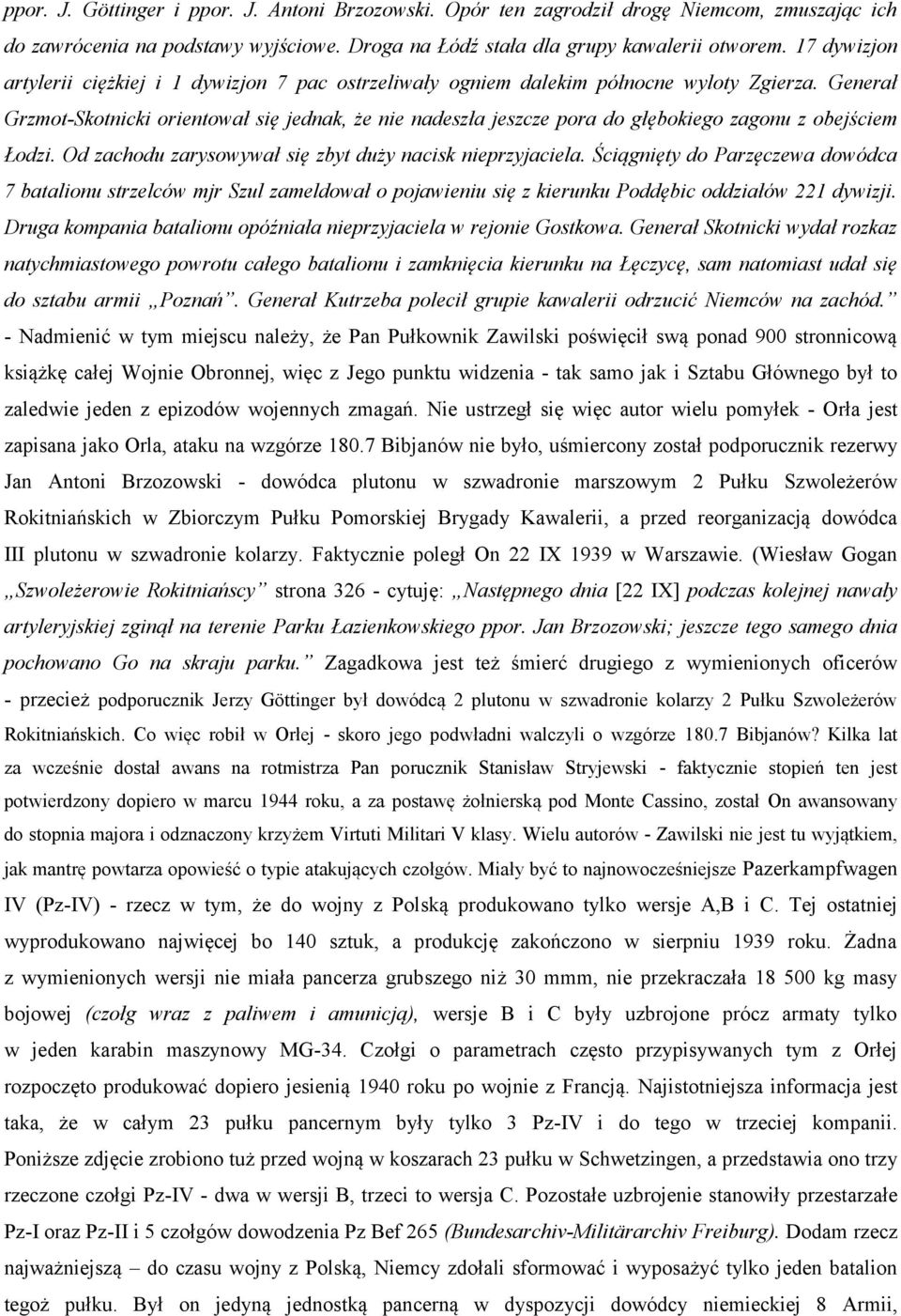 Generał Grzmot-Skotnicki orientował się jednak, że nie nadeszła jeszcze pora do głębokiego zagonu z obejściem Łodzi. Od zachodu zarysowywał się zbyt duży nacisk nieprzyjaciela.