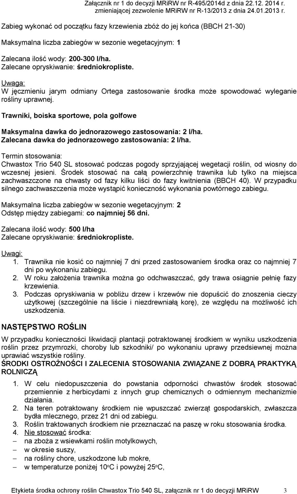 Zalecana dawka do jednorazowego zastosowania: 2 l/ha. Chwastox Trio 540 SL stosować podczas pogody sprzyjającej wegetacji roślin, od wiosny do wczesnej jesieni.