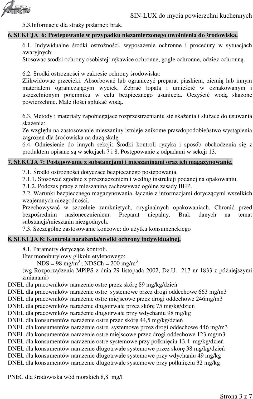 Środki ostrożności w zakresie ochrony środowiska: Zlikwidować przecieki. Absorbować lub ograniczyć preparat piaskiem, ziemią lub innym materiałem ograniczającym wyciek.