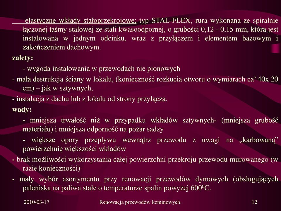 zalety: - wygoda instalowania w przewodach nie pionowych - mała destrukcja ściany w lokalu, (konieczność rozkucia otworu o wymiarach ca 40x 20 cm) jak w sztywnych, - instalacja z dachu lub z lokalu