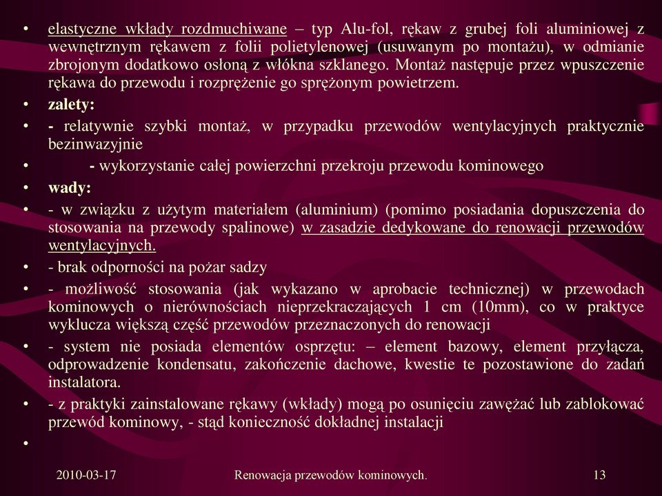 zalety: - relatywnie szybki montaż, w przypadku przewodów wentylacyjnych praktycznie bezinwazyjnie - wykorzystanie całej powierzchni przekroju przewodu kominowego wady: - w związku z użytym