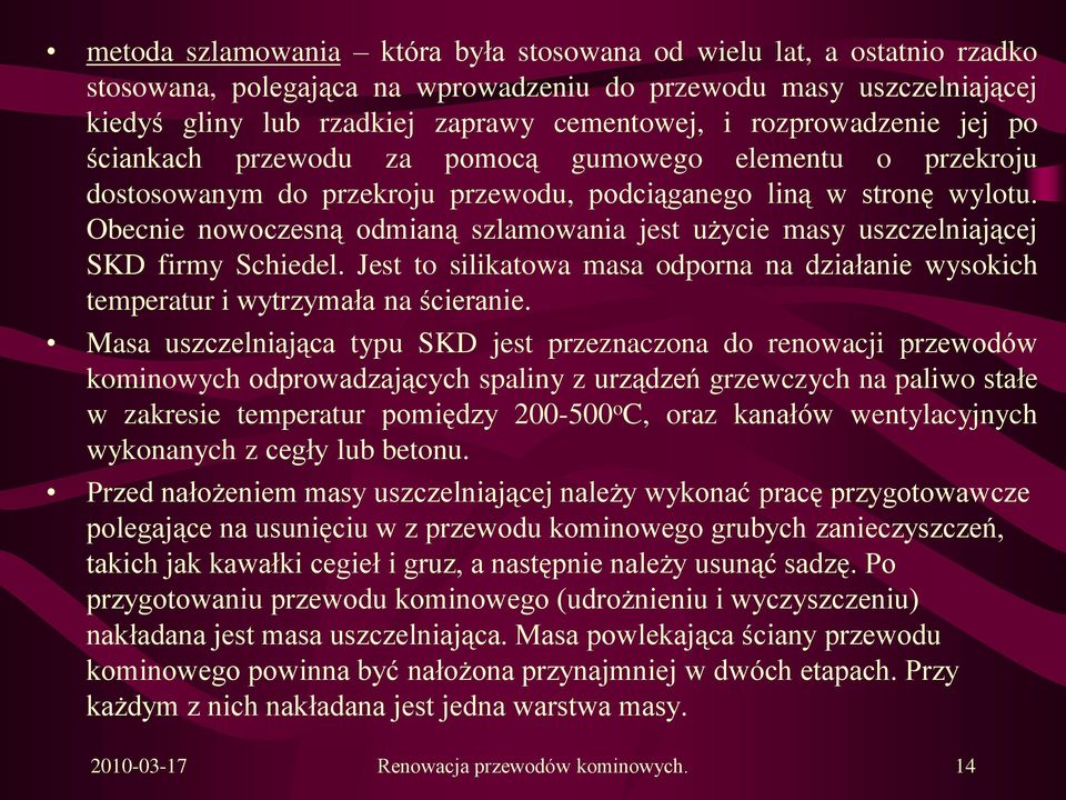 Obecnie nowoczesną odmianą szlamowania jest użycie masy uszczelniającej SKD firmy Schiedel. Jest to silikatowa masa odporna na działanie wysokich temperatur i wytrzymała na ścieranie.