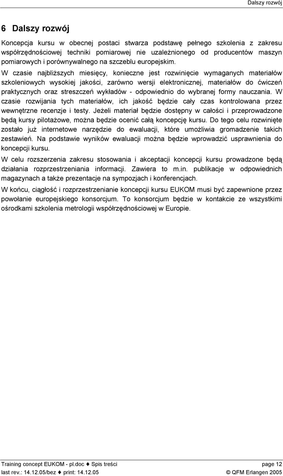 W czasie najbliższych miesięcy, konieczne jest rozwinięcie wymaganych materiałów szkoleniowych wysokiej jakości, zarówno wersji elektronicznej, materiałów do ćwiczeń praktycznych oraz streszczeń