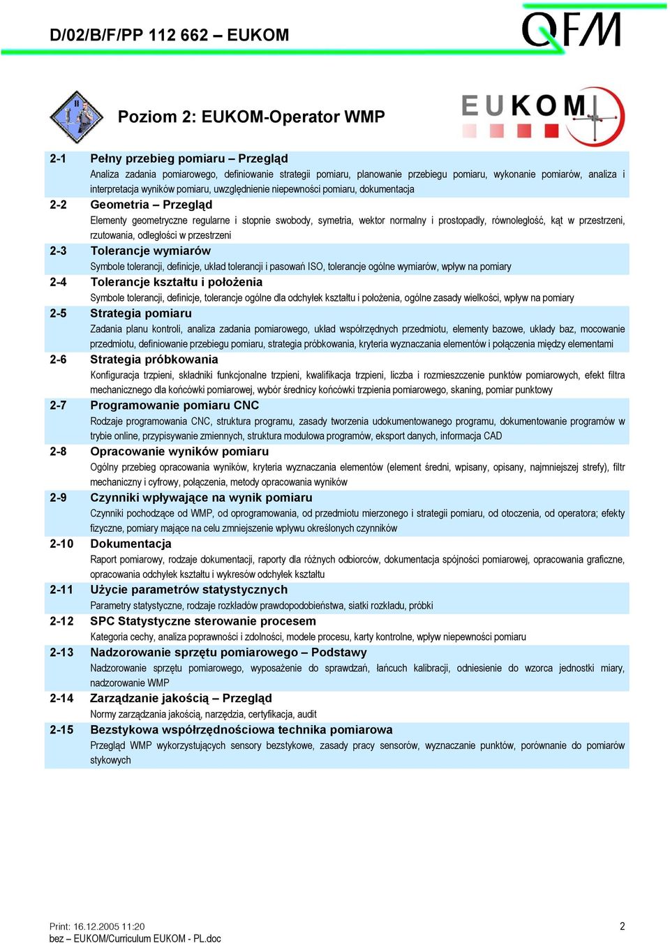 i prostopadły, równoległość, kąt w przestrzeni, rzutowania, odległości w przestrzeni 2-3 Tolerancje wymiarów Symbole tolerancji, definicje, układ tolerancji i pasowań ISO, tolerancje ogólne wymiarów,