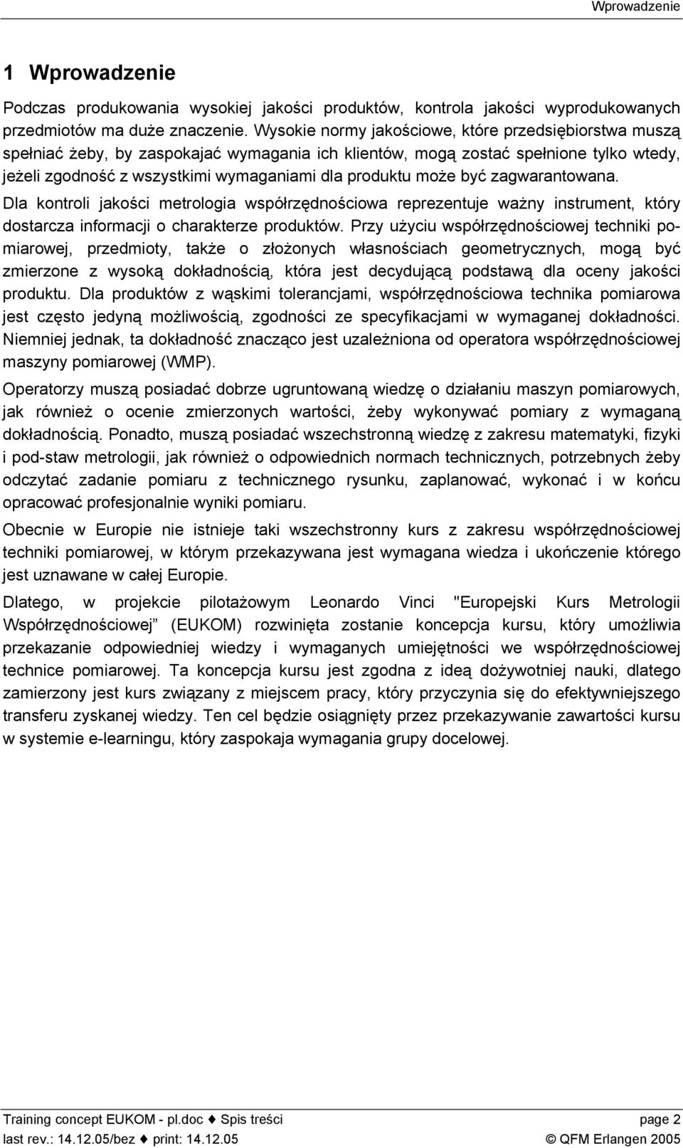 może być zagwarantowana. Dla kontroli jakości metrologia współrzędnościowa reprezentuje ważny instrument, który dostarcza informacji o charakterze produktów.