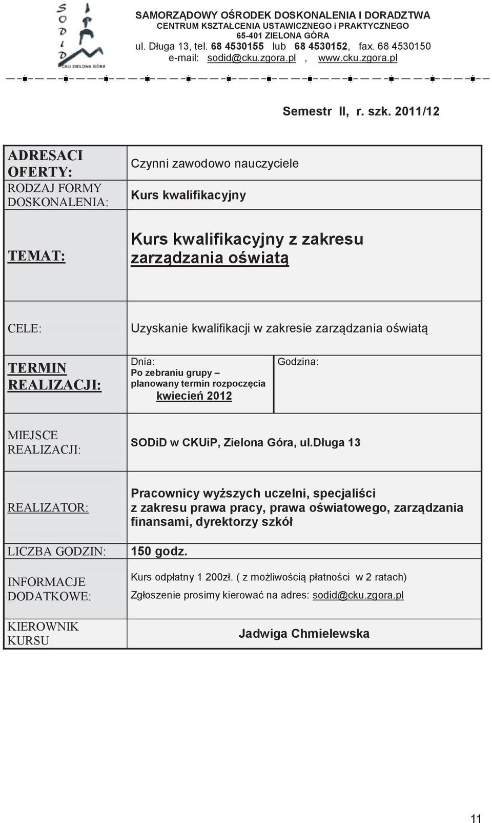2011/12 Czynni zawodowo nauczyciele Kurs kwalifikacyjny programowej z chemii Kurs kwalifikacyjny z zakresu zarządzania oświatą CELE/TREŚCI: Liniowy układ treści programowych zagrożenia, ale i szanse